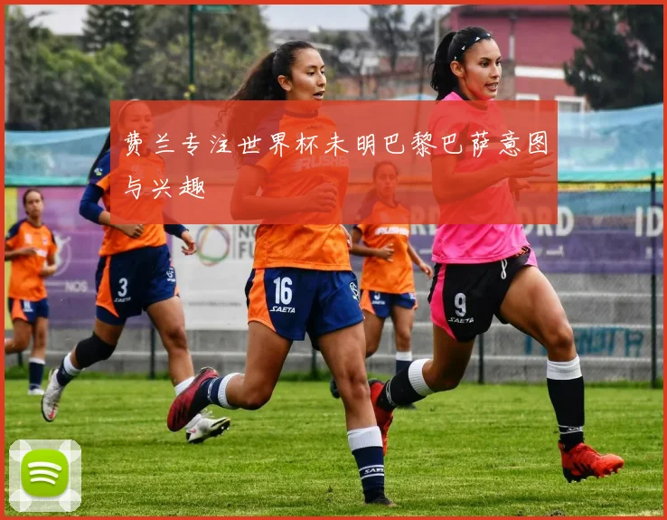 费兰专注世界杯未明巴黎巴萨意图与兴趣