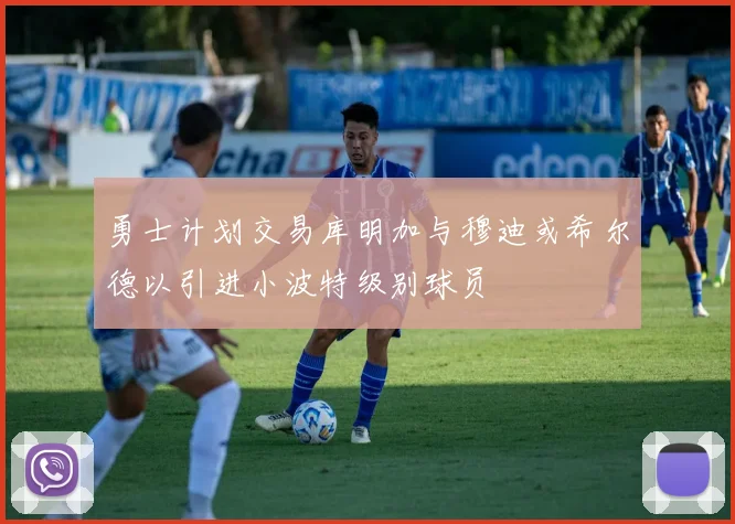 勇士计划交易库明加与穆迪或希尔德以引进小波特级别球员