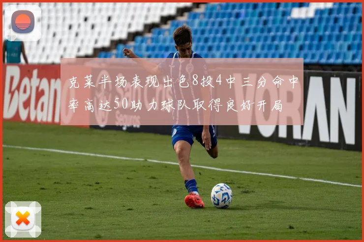 克莱半场表现出色8投4中三分命中率高达50助力球队取得良好开局