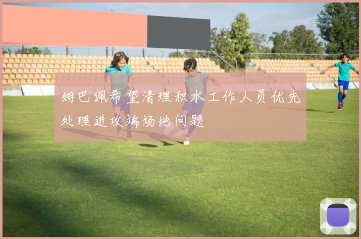 姆巴佩希望清理积水工作人员优先处理进攻端场地问题