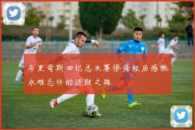 布里奇斯回忆总决赛惨痛经历感慨永难忘怀的连败之路