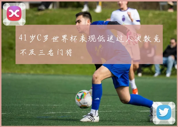 41岁C罗世界杯表现低迷过人次数竟不及三名门将