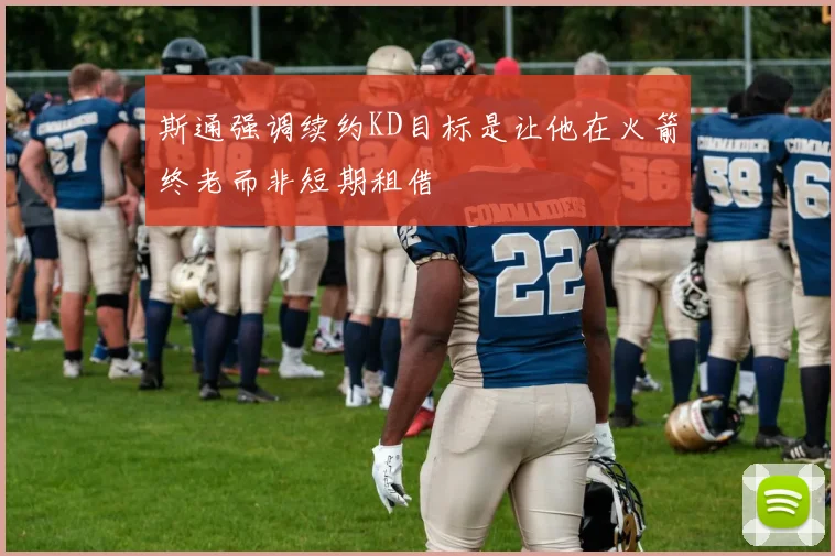 斯通强调续约KD目标是让他在火箭终老而非短期租借