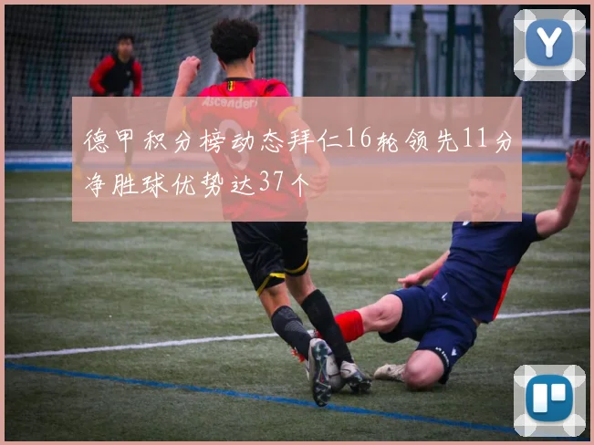 德甲积分榜动态拜仁16轮领先11分净胜球优势达37个